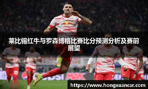 莱比锡红牛与罗森博格比赛比分预测分析及赛前展望