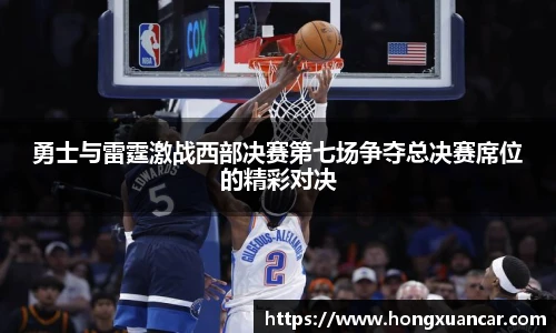 勇士与雷霆激战西部决赛第七场争夺总决赛席位的精彩对决