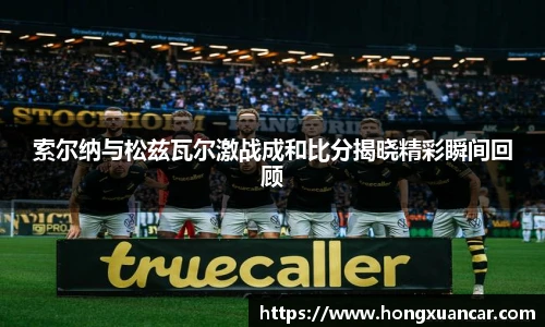索尔纳与松兹瓦尔激战成和比分揭晓精彩瞬间回顾