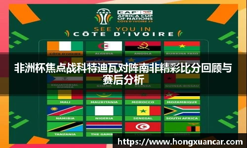 非洲杯焦点战科特迪瓦对阵南非精彩比分回顾与赛后分析